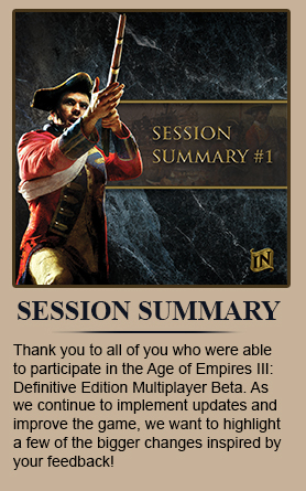Thank you to all of you who were able to participate in the Age of Empires III: Definitive Edition Multiplayer Beta. As we continue to implement updates and improve the game, we want to highlight a few of the bigger changes inspired by your feedback!